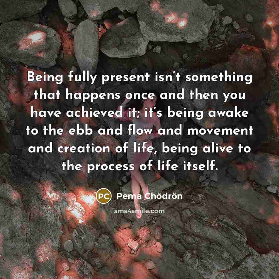 “Being fully present isn’t something that happens once and then…” quote by Pema Chodron