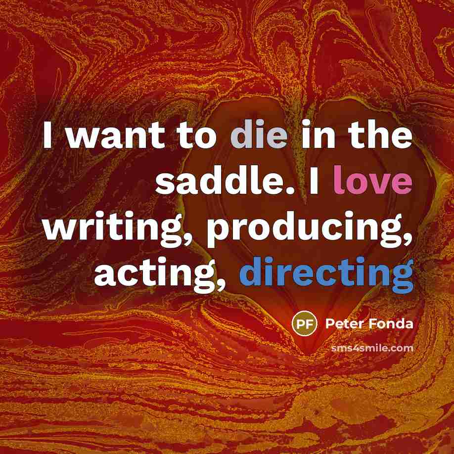“I want to die in the saddle. I love writing,…” quote by Peter Fonda