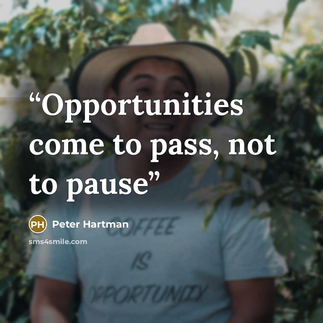 “Opportunities come to pass, not to pause” quote by Peter Hartman