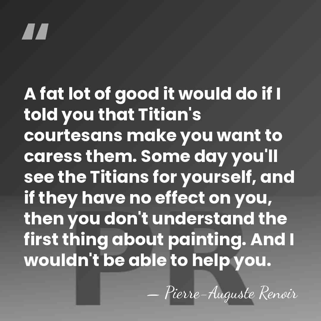 A fat lot of good it would do if I told you&hellip; - Pierre-Auguste Renoir