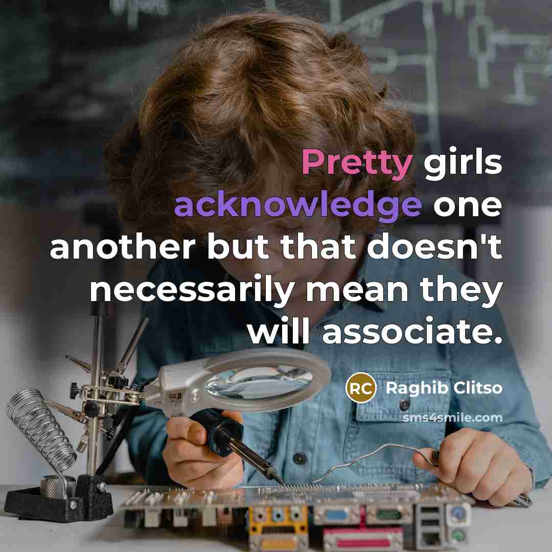 “Pretty girls acknowledge one another but that doesn't necessarily mean they will associate.” quote by Raghib Clitso