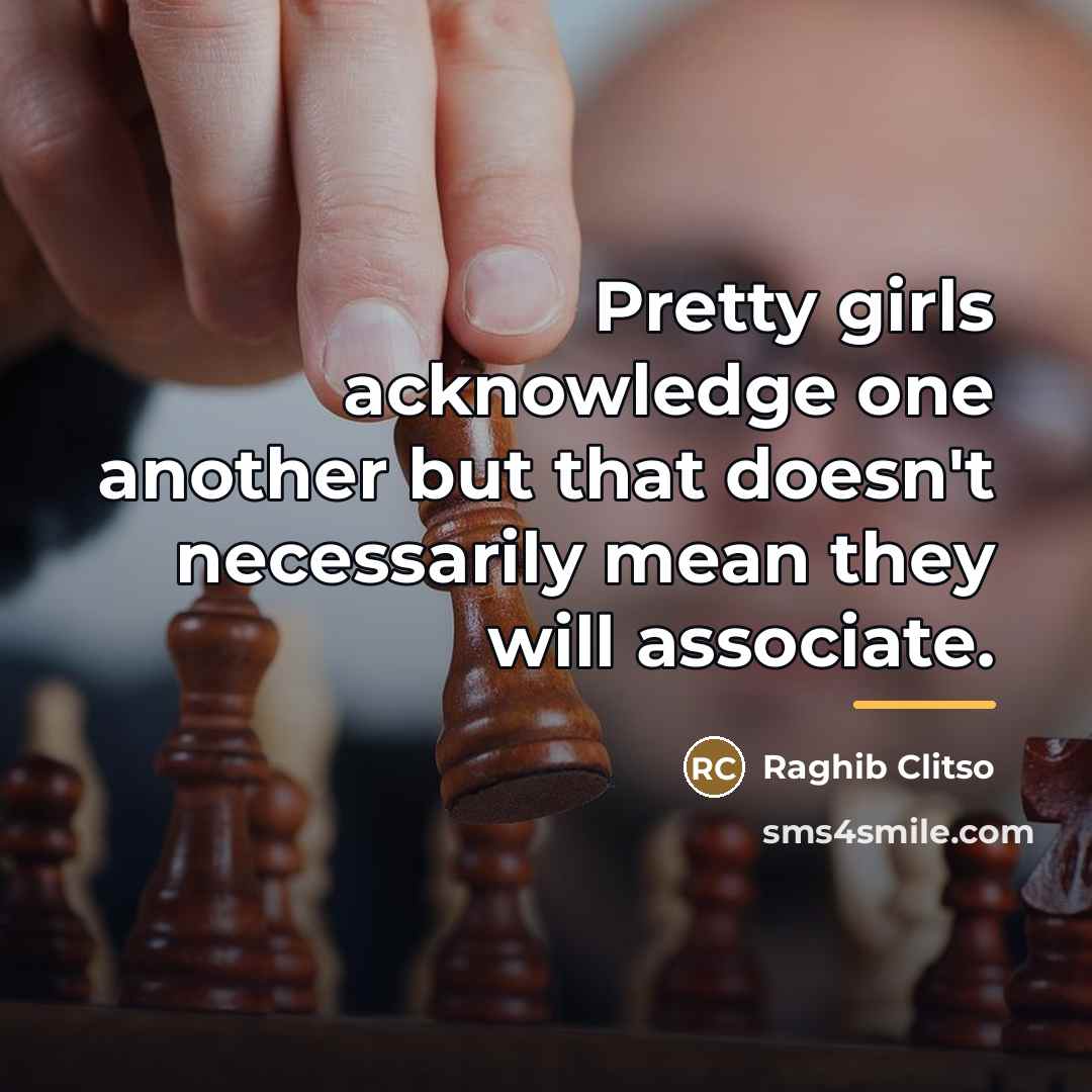 “Pretty girls acknowledge one another but that doesn't necessarily mean…” quote by Raghib Clitso
