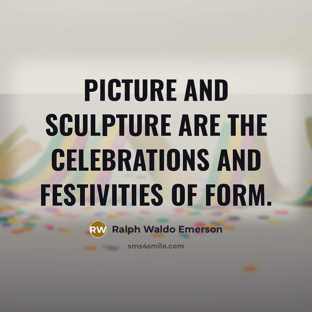 “Picture and sculpture are the celebrations and festivities of form.…” quote by Ralph Waldo Emerson