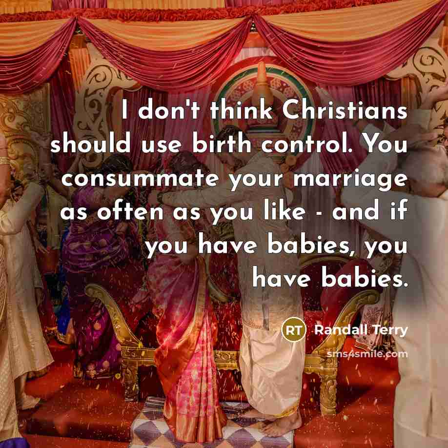 “I don't think Christians should use birth control. You consummate…” quote by Randall Terry