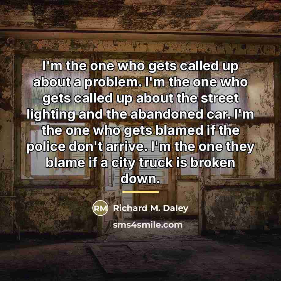 “I'm the one who gets called up about a problem.…” quote by Richard M. Daley