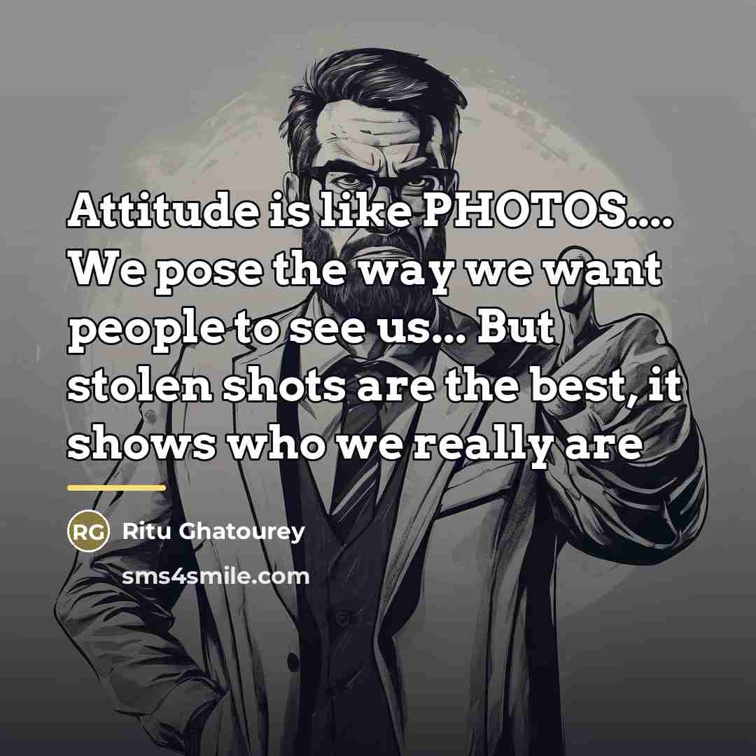 “Attitude is like PHOTOS.... We pose the way we want…” quote by Ritu Ghatourey