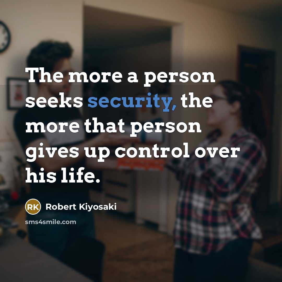 “The more a person seeks security, the more that person gives up control over his life.” quote by Robert Kiyosaki