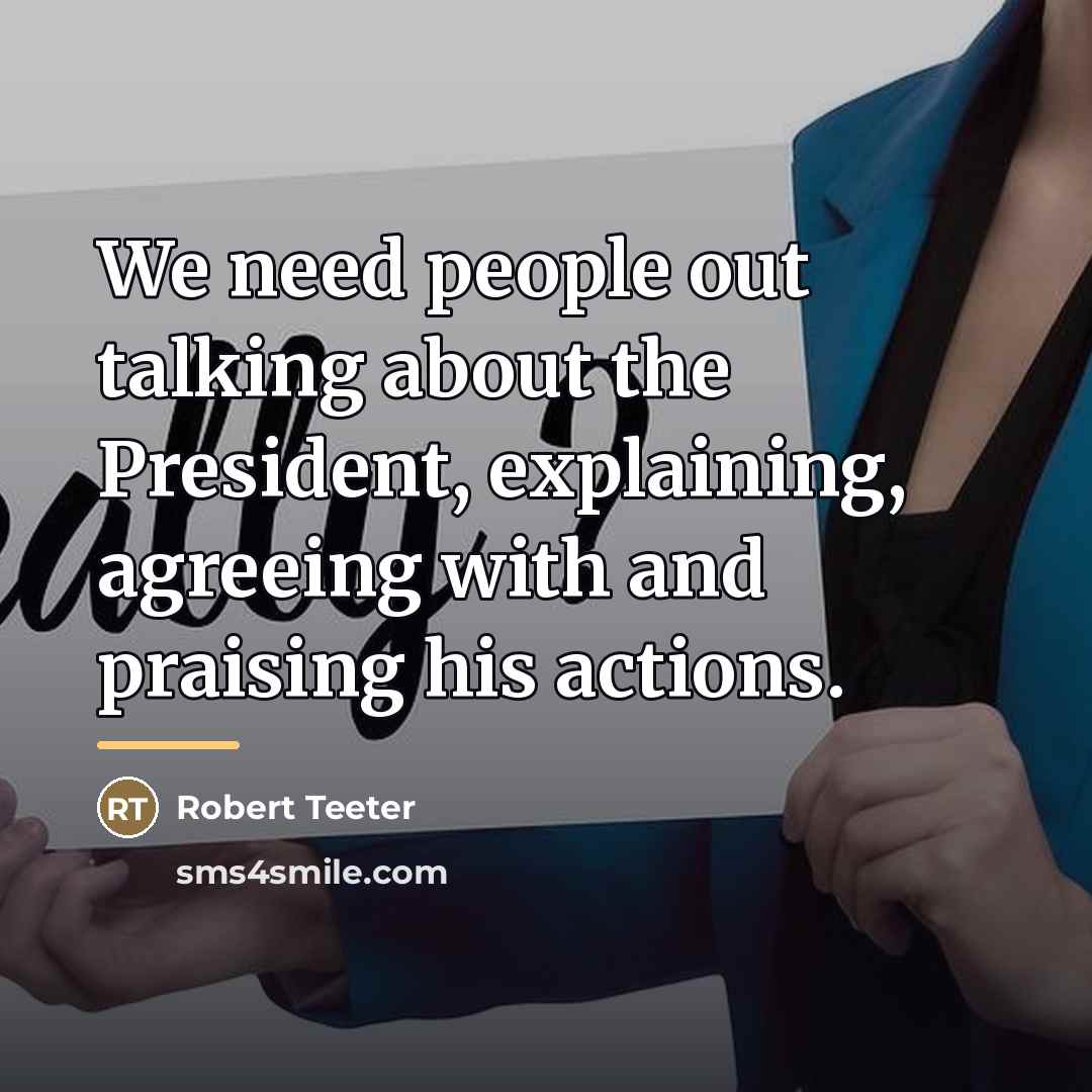 “We need people out talking about the President, explaining, agreeing…” quote by Robert Teeter