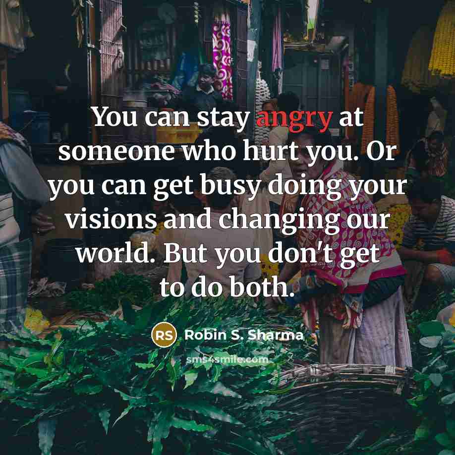 “You can stay angry at someone who hurt you. Or…” quote by Robin S. Sharma
