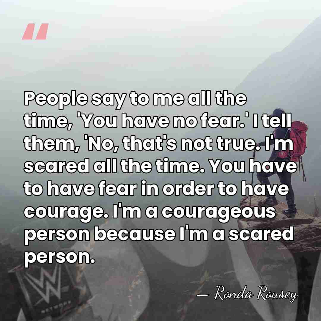 People say to me all the time, 'You have no fear.' I&hellip; - Ronda Rousey