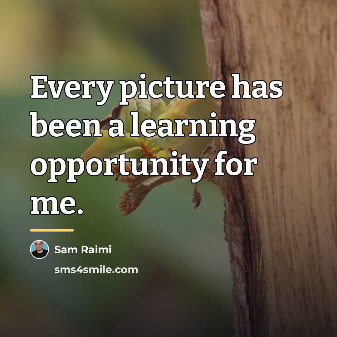 “Every picture has been a learning opportunity for me.…” quote by Sam Raimi