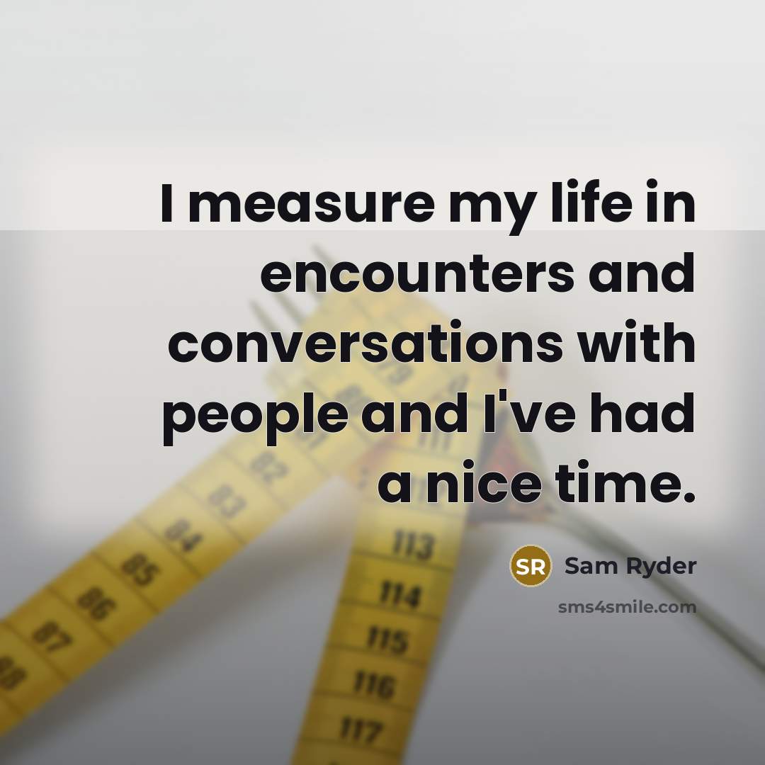 “I measure my life in encounters and conversations with people…” quote by Sam Ryder