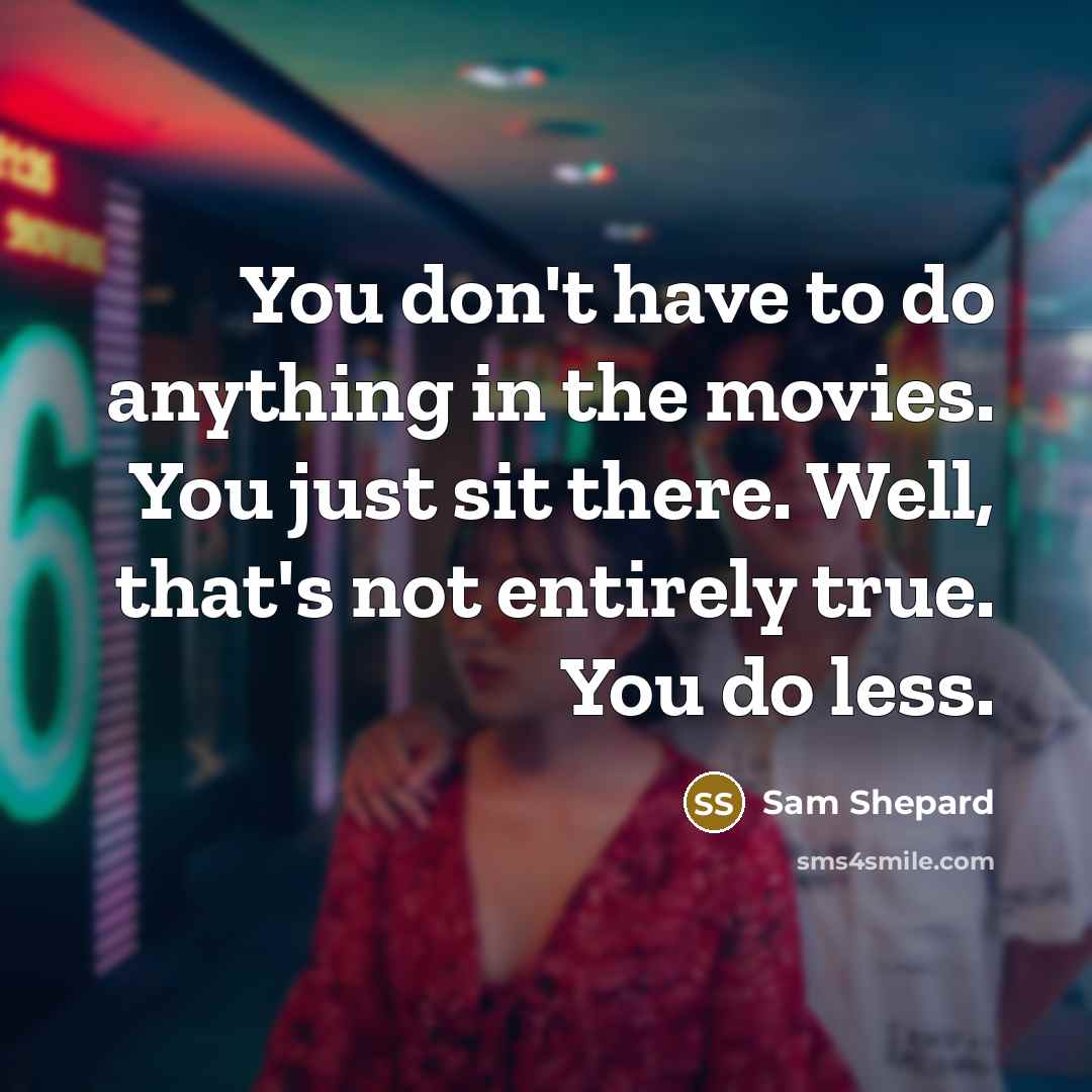 “You don't have to do anything in the movies. You…” quote by Sam Shepard