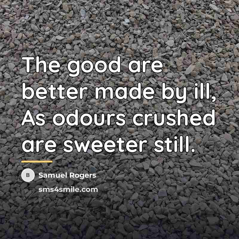 “The good are better made by ill, As odours crushed…” quote by Samuel Rogers