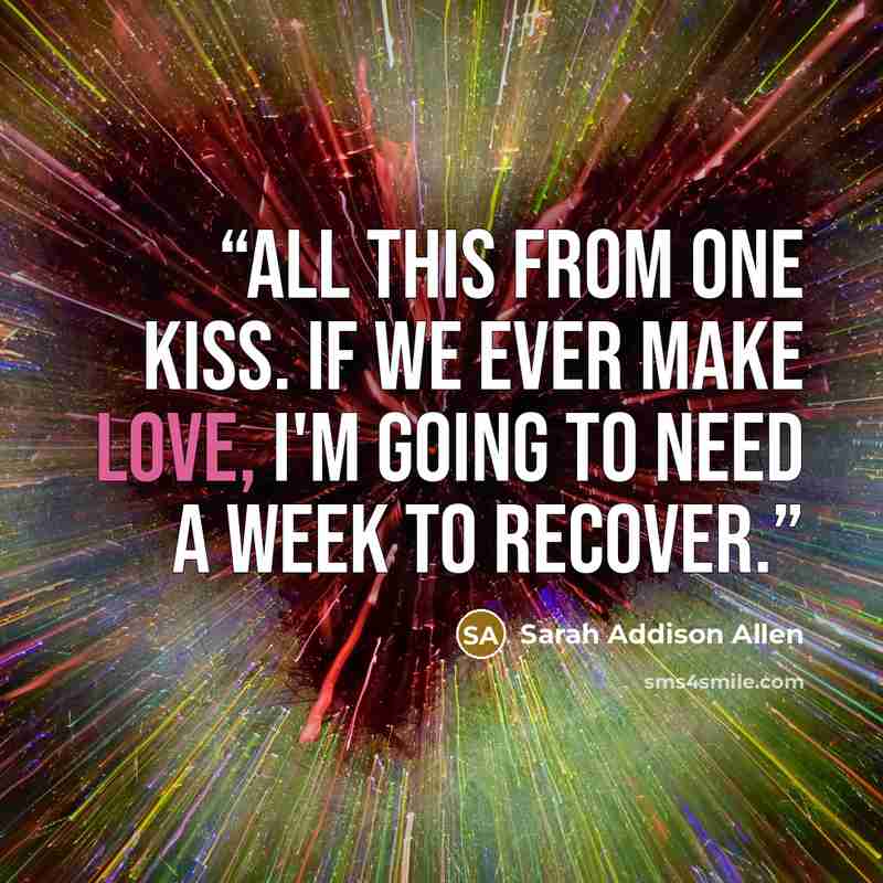 “All this from one kiss. If we ever make love, I'm going to need a week to recover.” quote by Sarah Addison Allen