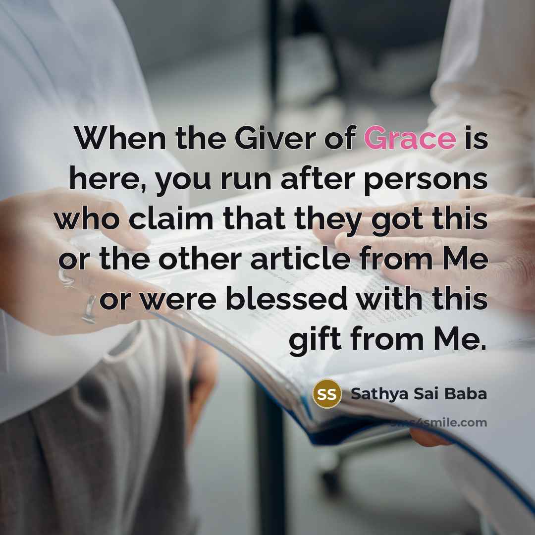 “When the Giver of Grace is here, you run after…” quote by Sathya Sai Baba