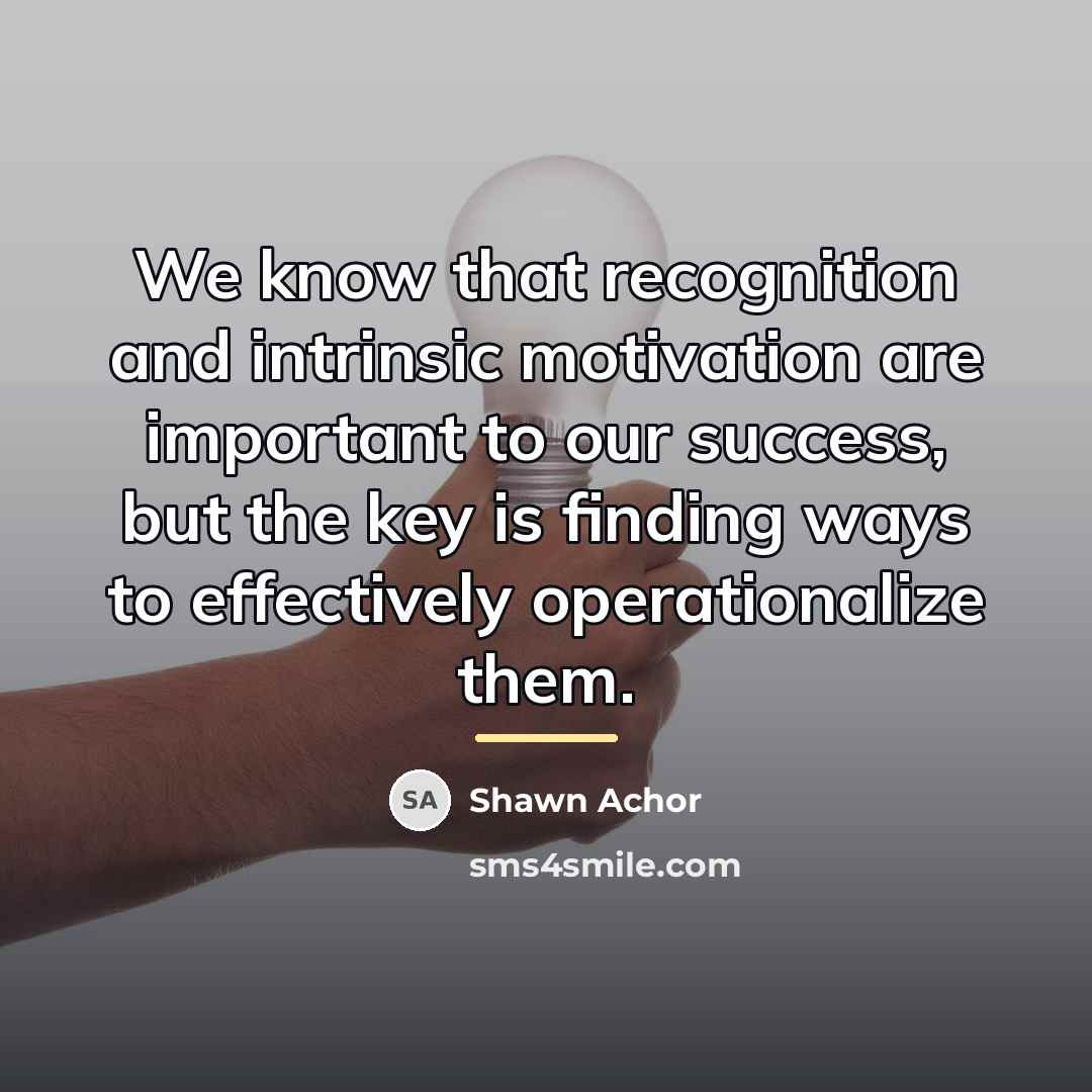 “We know that recognition and intrinsic motivation are important to…” quote by Shawn Achor