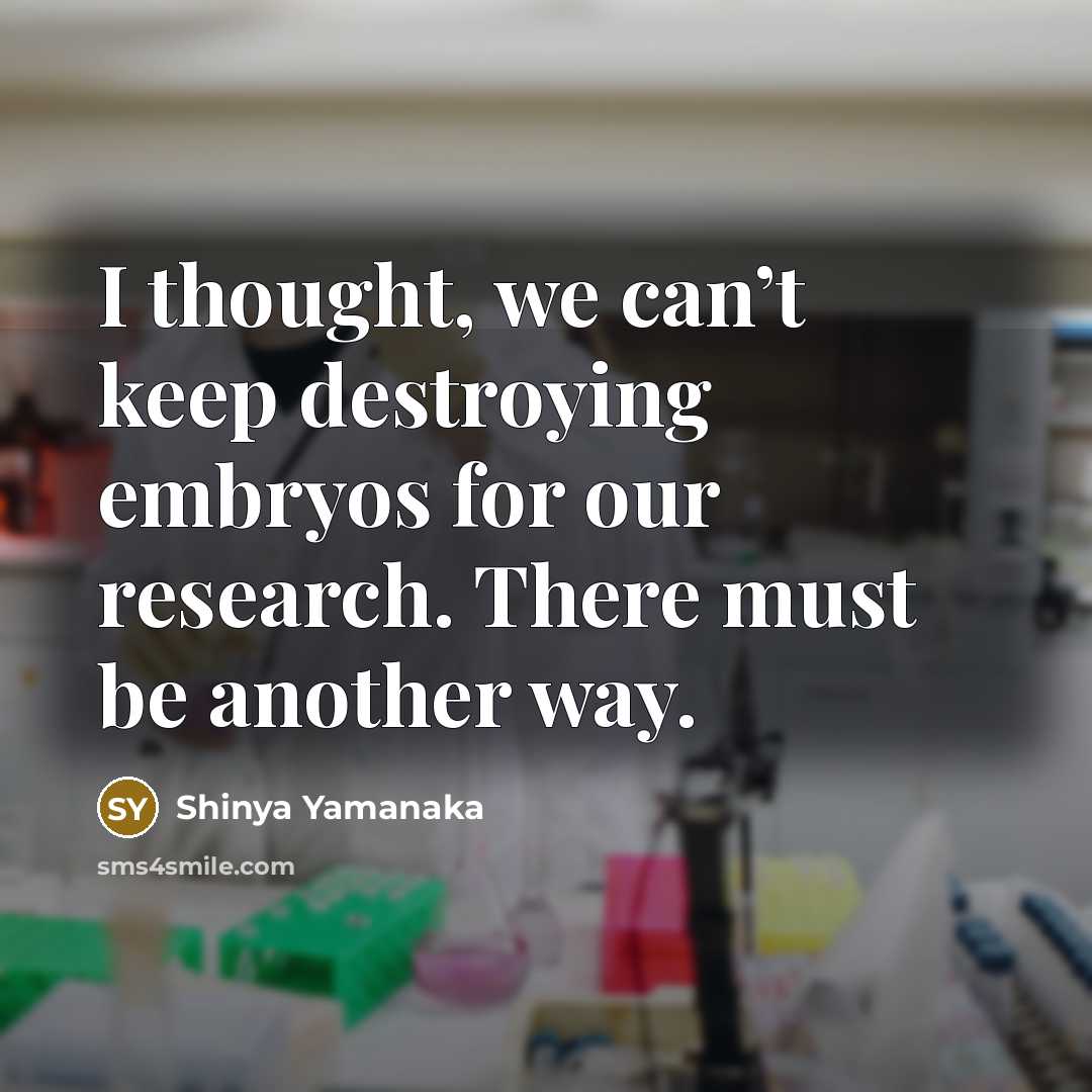 “I thought, we can’t keep destroying embryos for our research.…” quote by Shinya Yamanaka