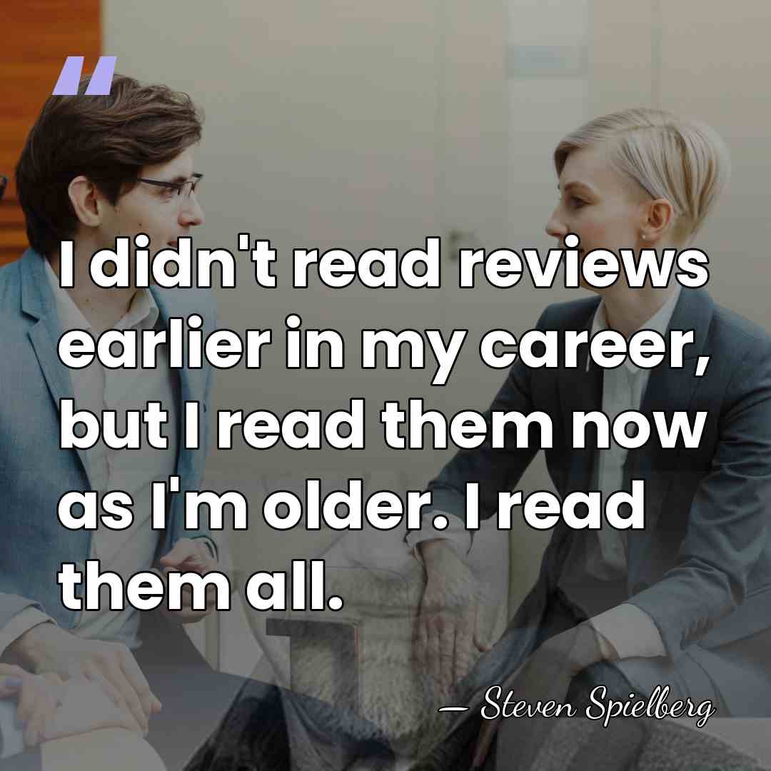 I didn't read reviews earlier in my career, but I read them&hellip; - Steven Spielberg