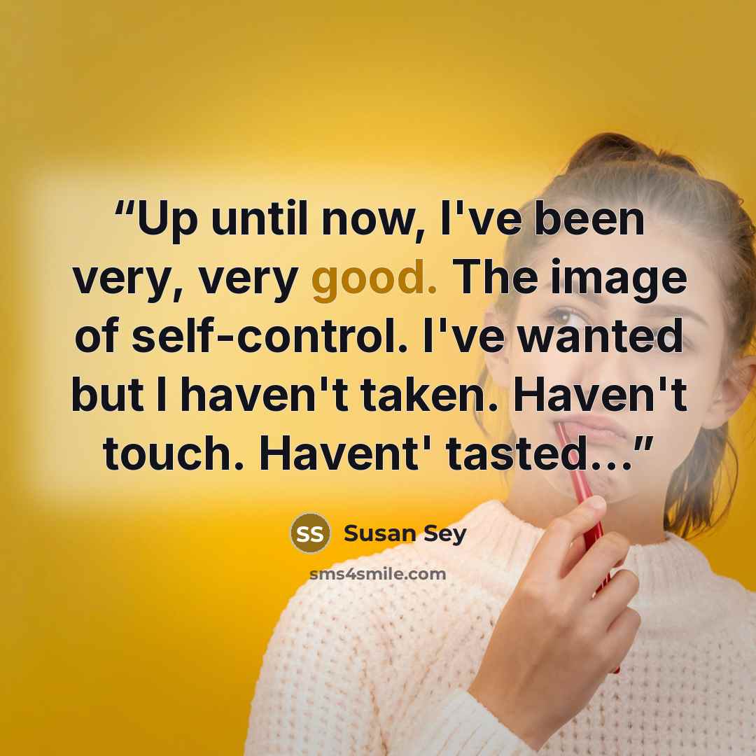 “Up until now, I've been very, very good. The image of self-control. I've wanted but I haven't taken. Haven't touch. Havent' tasted...” quote by Susan Sey