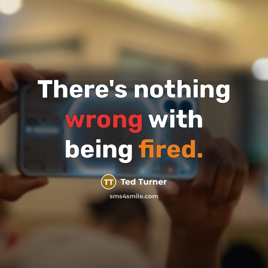 “There's nothing wrong with being fired.” quote by Ted Turner