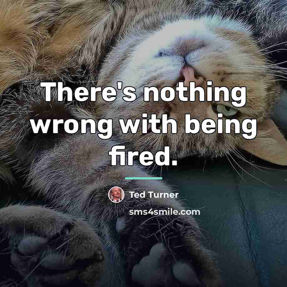 “There's nothing wrong with being fired.…” quote by Ted Turner