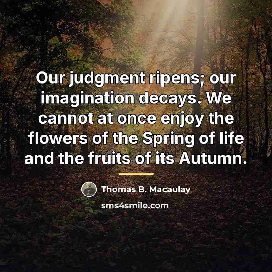 “Our judgment ripens; our imagination decays. We cannot at once…” quote by Thomas B. Macaulay