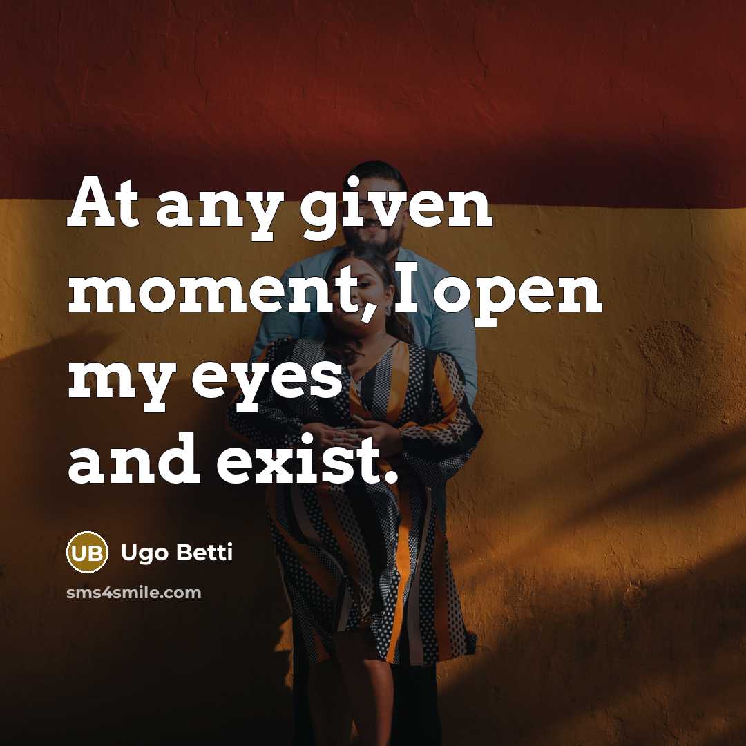 “At any given moment, I open my eyes and exist.…” quote by Ugo Betti