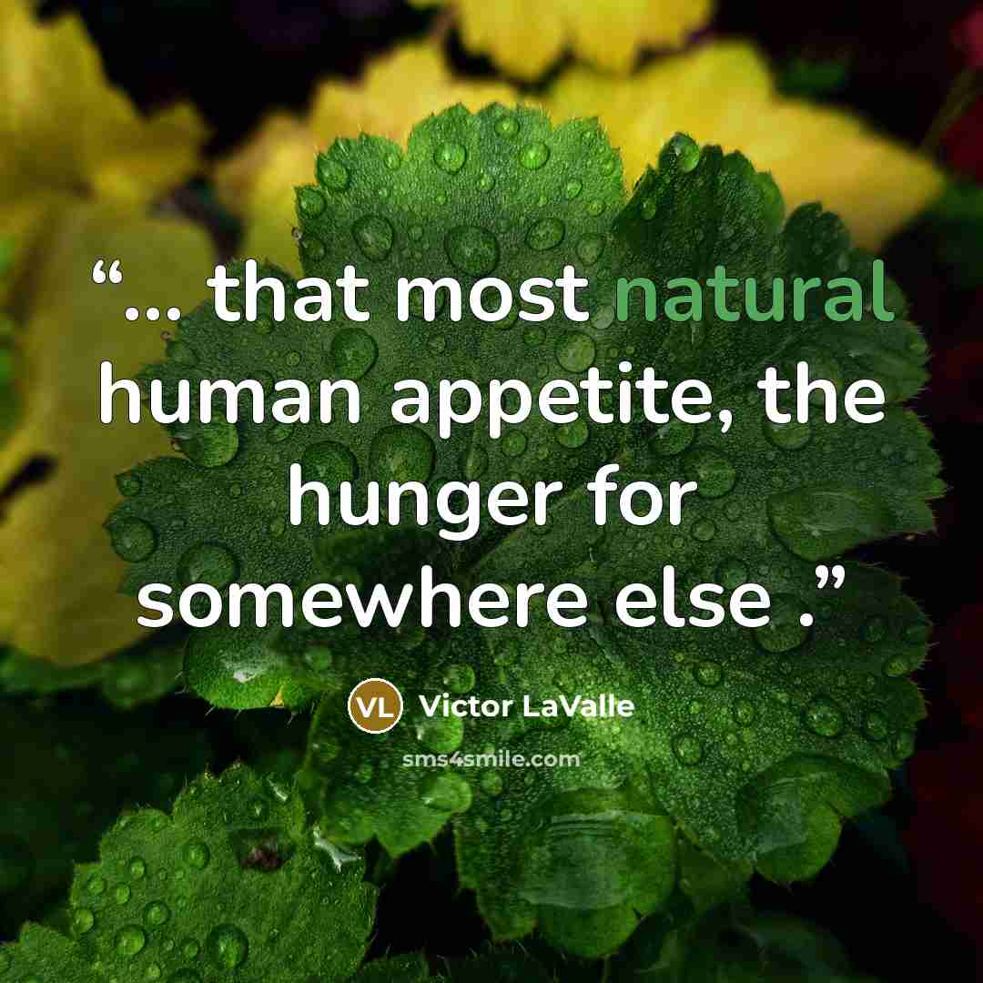 “... that most natural human appetite, the hunger for somewhere else .” quote by Victor LaValle