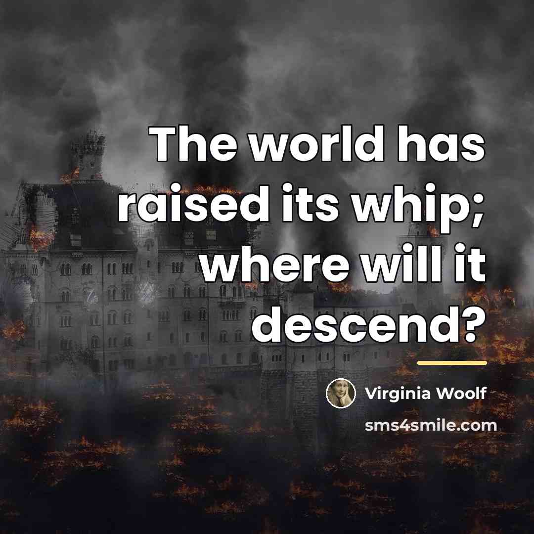 “The world has raised its whip; where will it descend?…” quote by Virginia Woolf