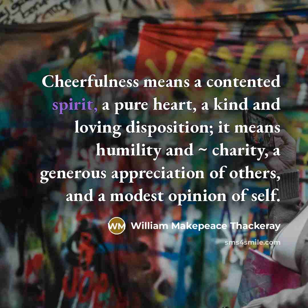 “Cheerfulness means a contented spirit, a pure heart, a kind…” quote by William Makepeace Thackeray
