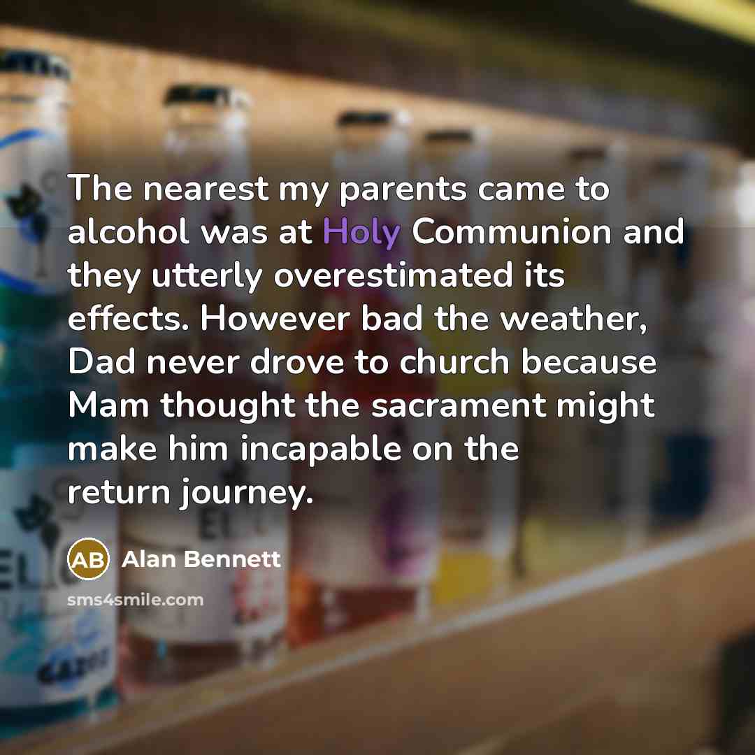 “The nearest my parents came to alcohol was at Holy…” quote by Alan Bennett