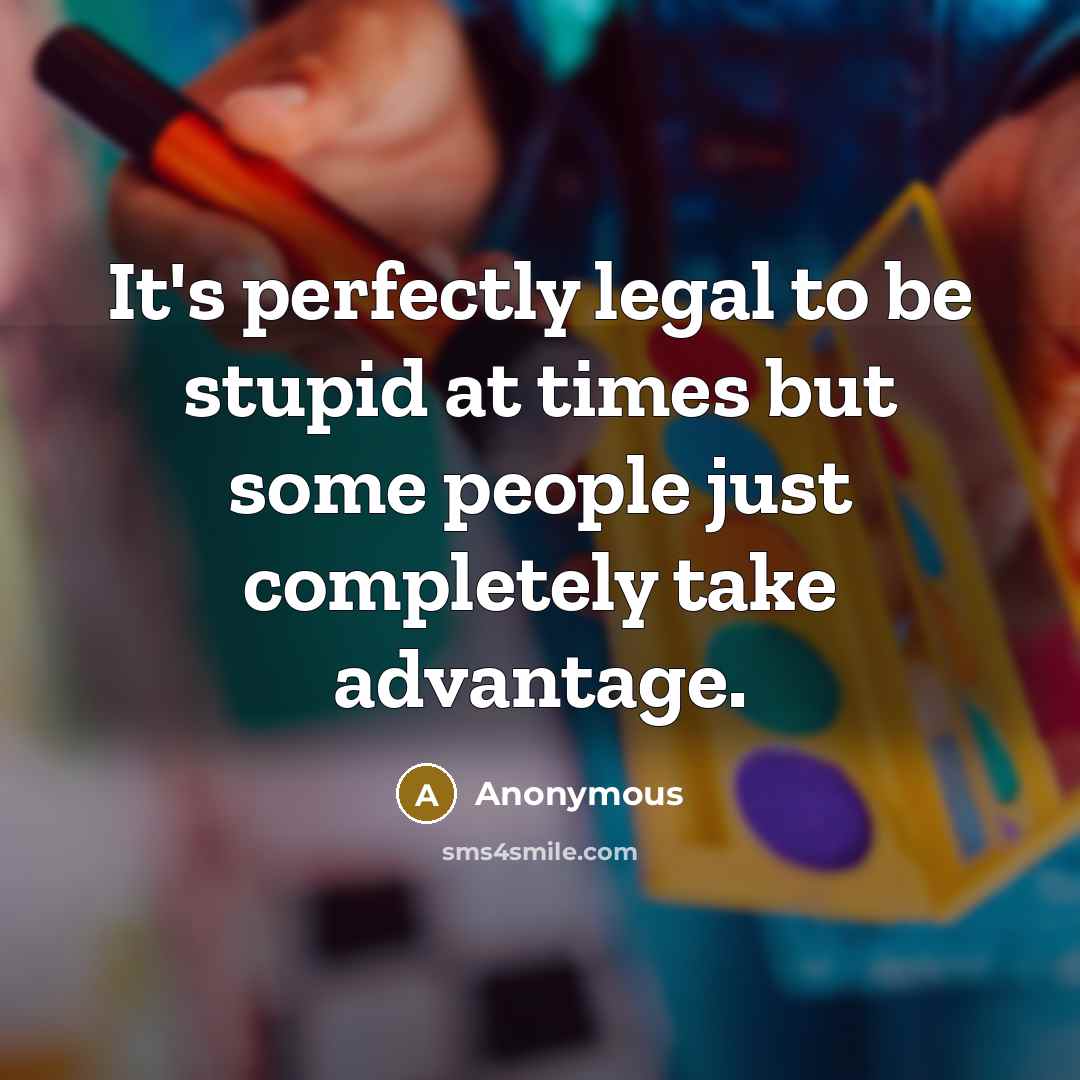 “It's perfectly legal to be stupid at times but some…” quote by Anonymous