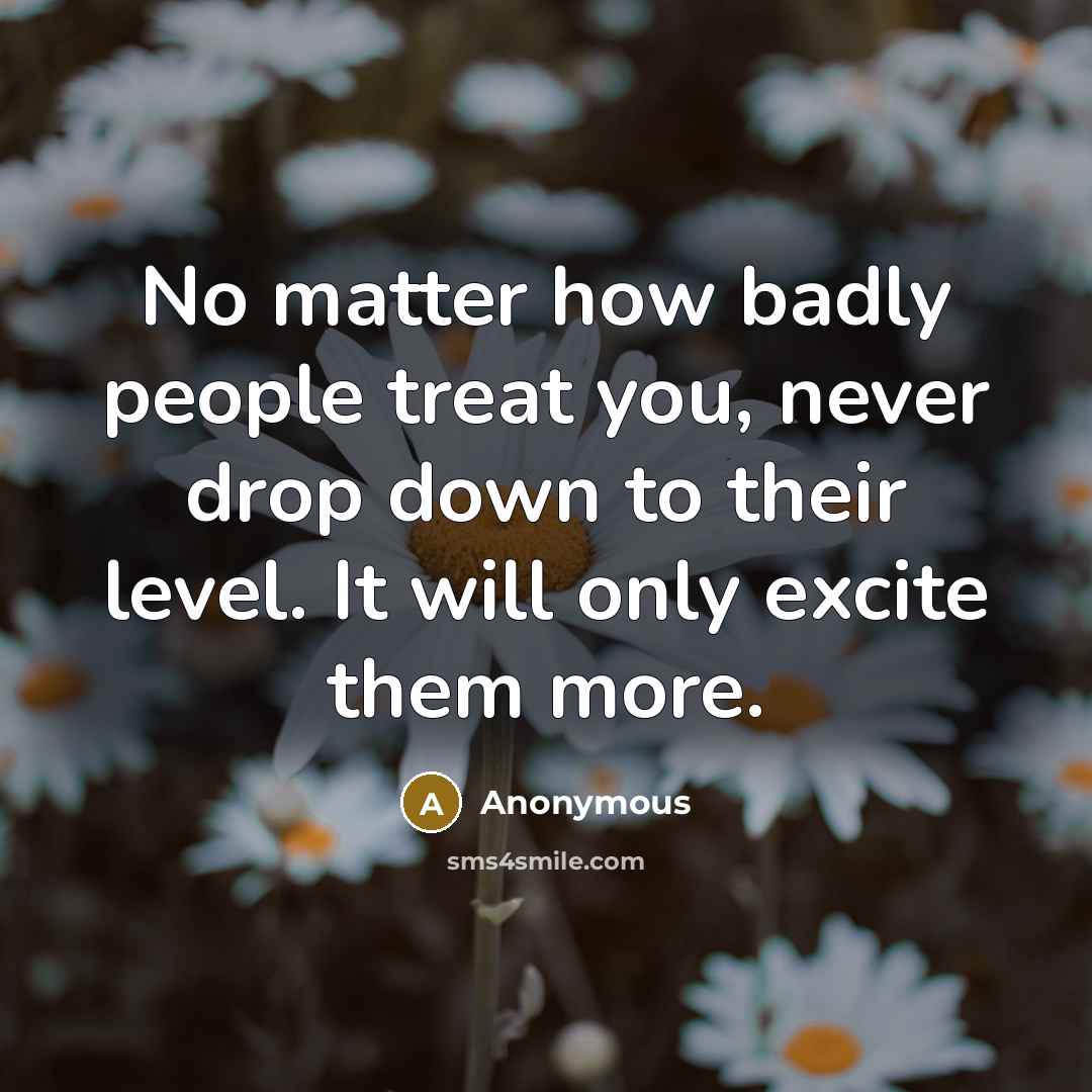 “No matter how badly people treat you, never drop down…” quote by Anonymous
