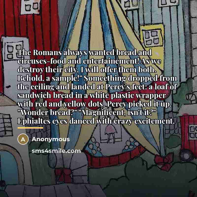 “The Romans always wanted bread and circuses-food and entertainement! As…” quote by Anonymous