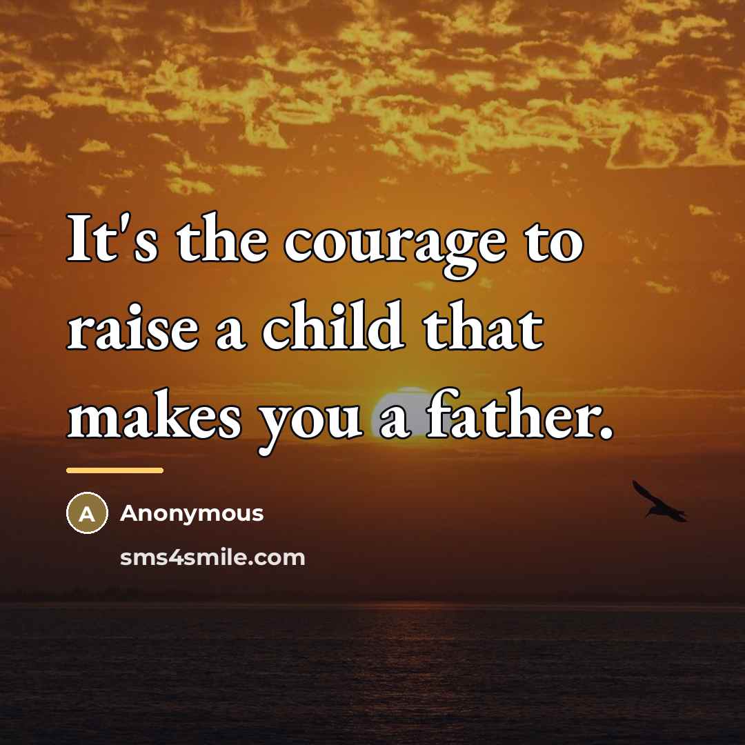 “It's the courage to raise a child that makes you…” quote by Anonymous