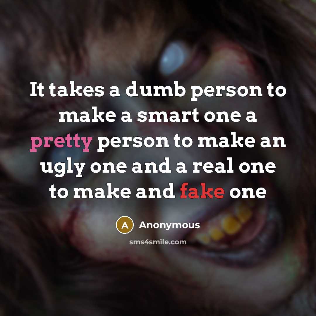 “It takes a dumb person to make a smart one a pretty person to make an ugly one and a real one to make and fake one” quote by Anonymous