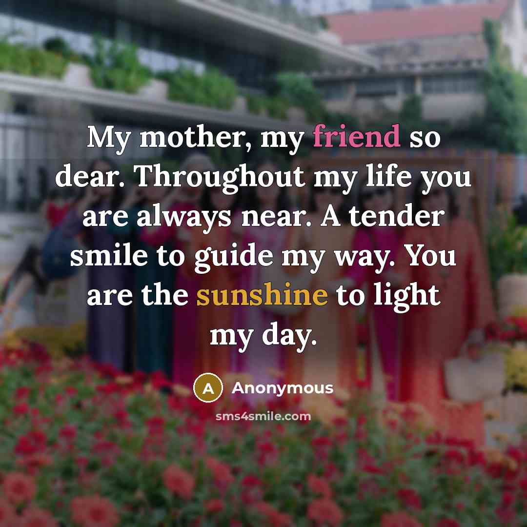 “My mother, my friend so dear. Throughout my life you…” quote by Anonymous