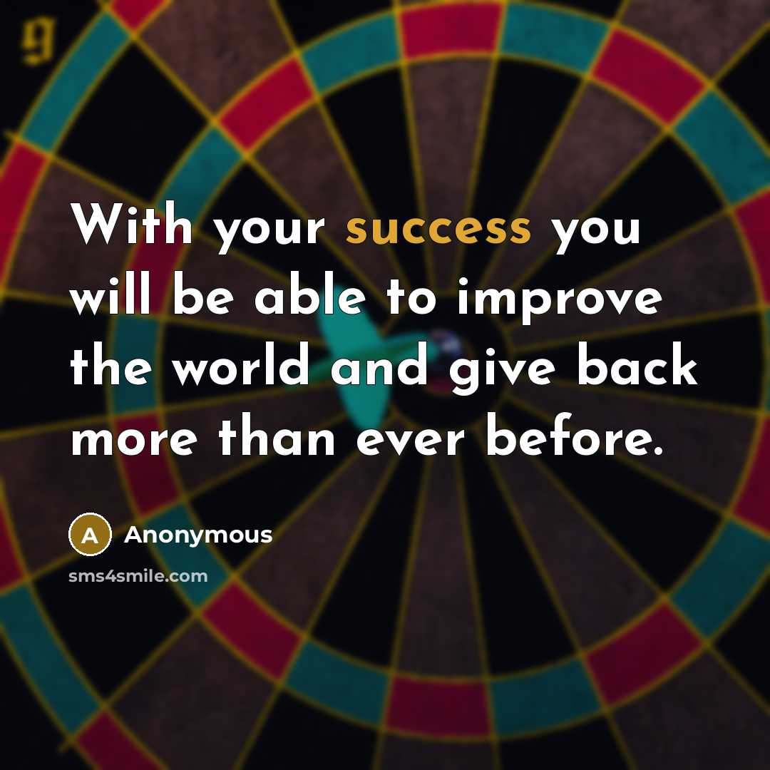 “With your success you will be able to improve the world and give back more than ever before.” quote by Anonymous