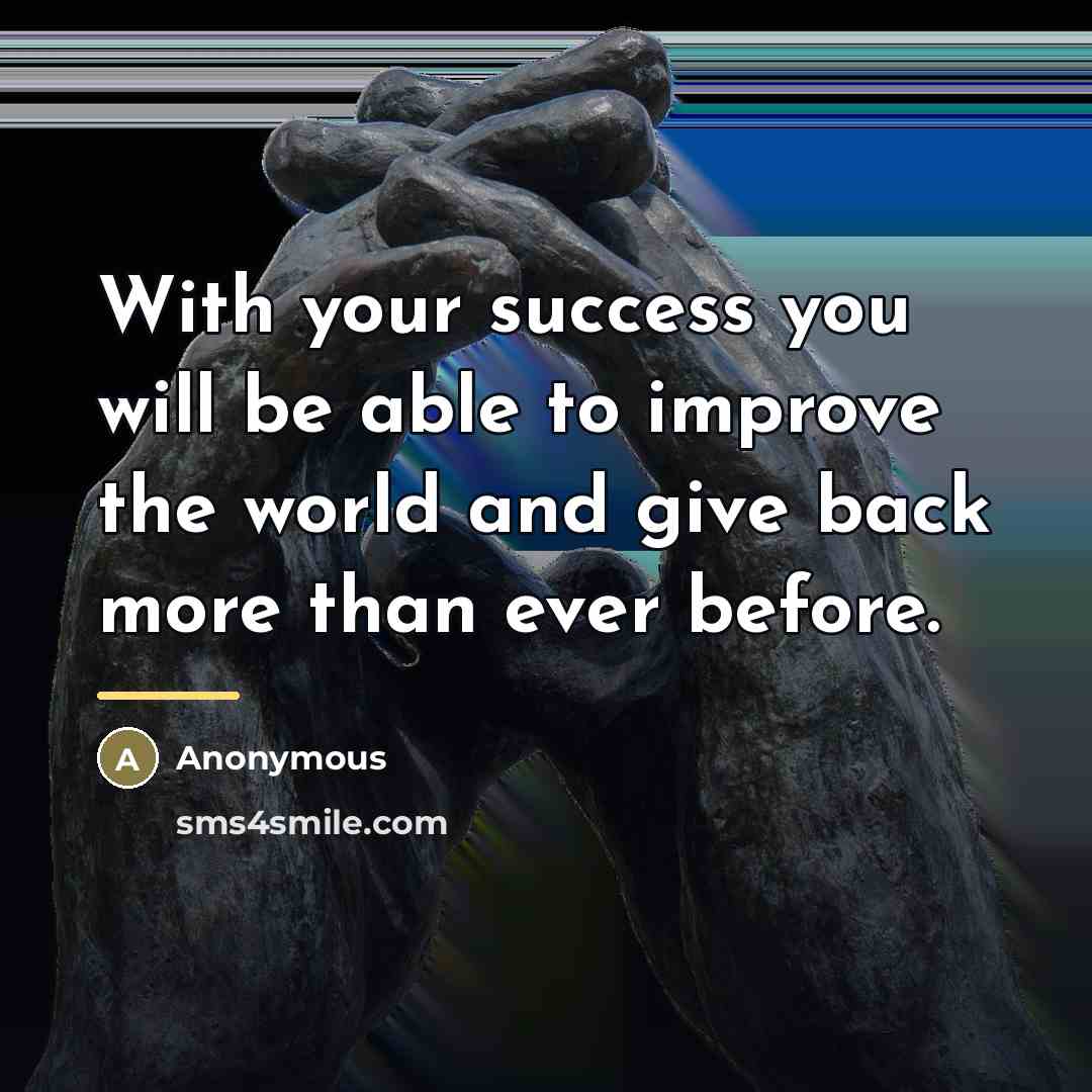 “With your success you will be able to improve the…” quote by Anonymous