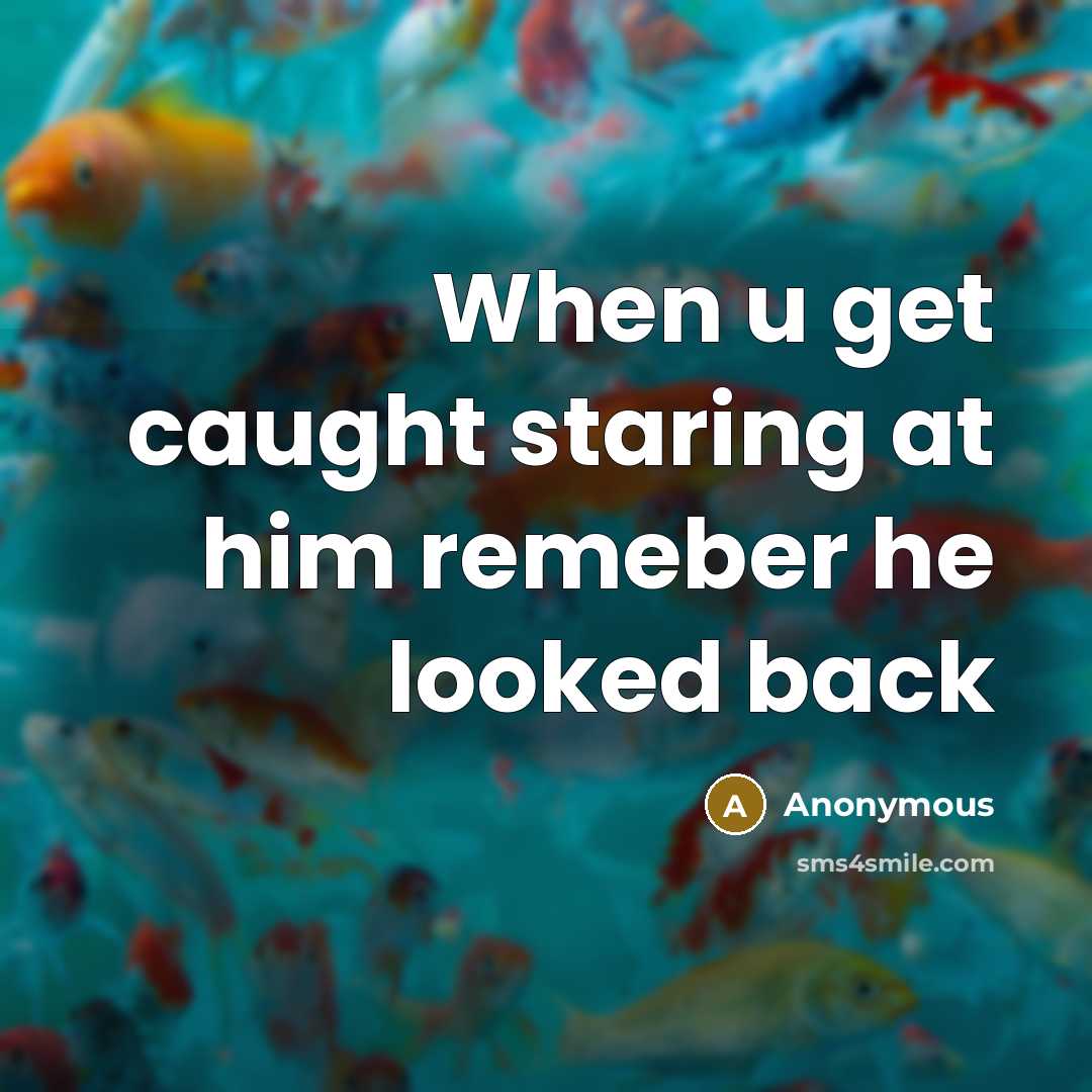 “When u get caught staring at him remeber he looked back” quote by Anonymous