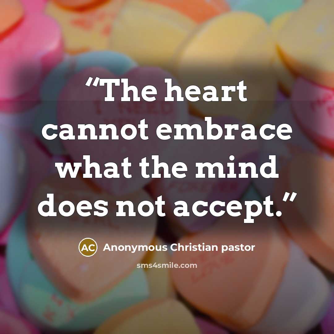 “The heart cannot embrace what the mind does not accept.” quote by Anonymous Christian pastor