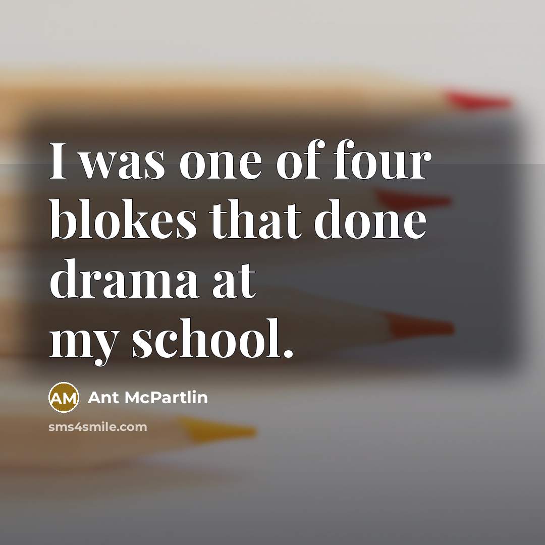 “I was one of four blokes that done drama at…” quote by Ant McPartlin