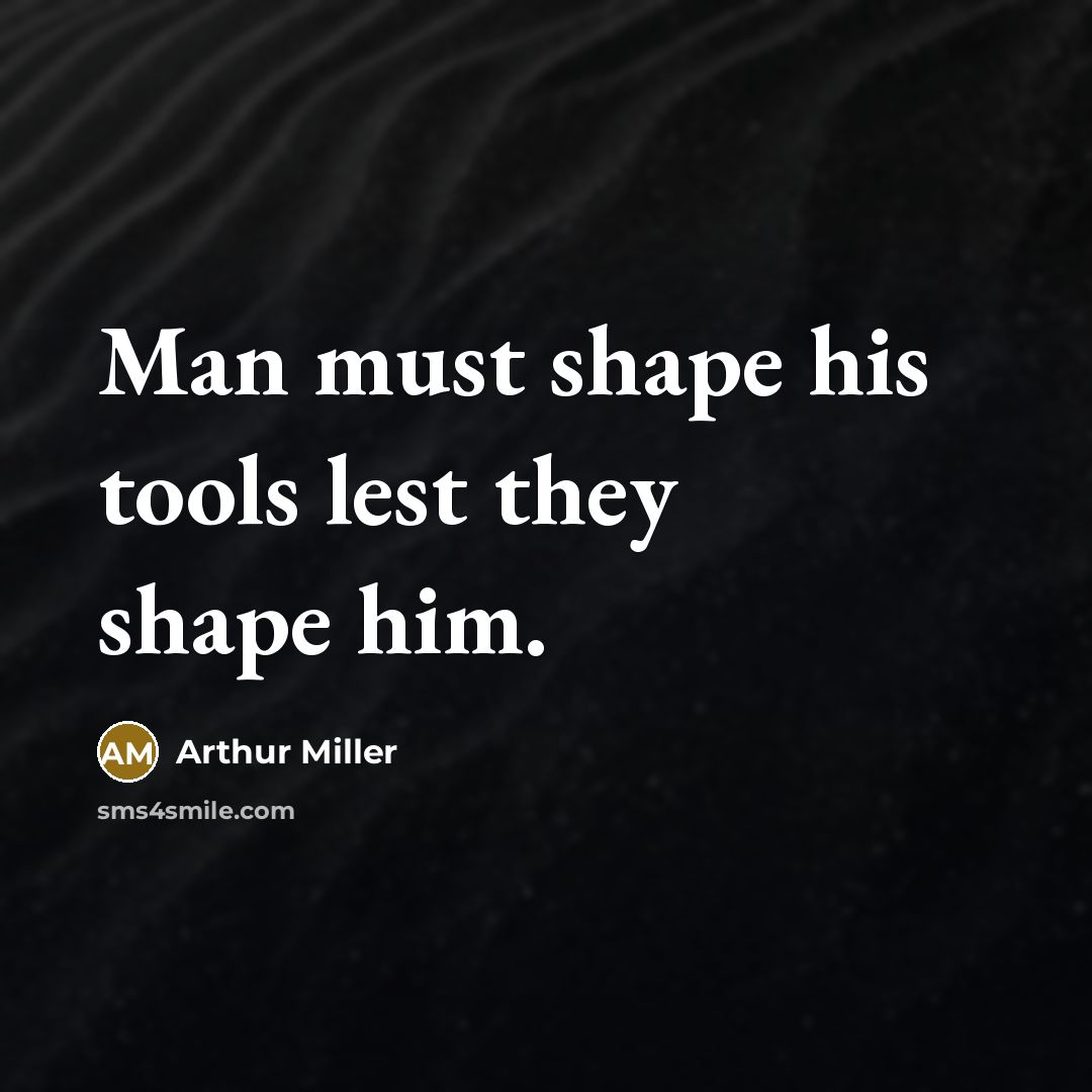 “Man must shape his tools lest they shape him.” quote by Arthur Miller