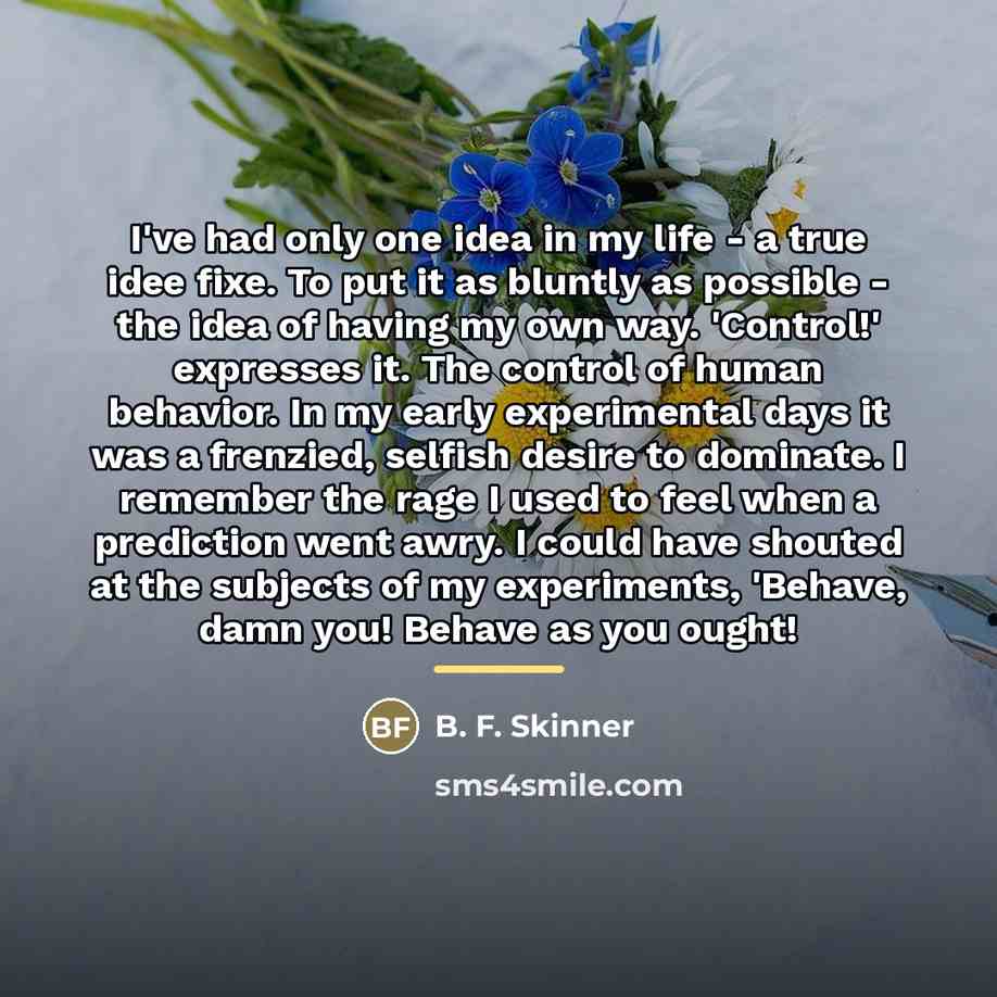 “I've had only one idea in my life - a…” quote by B. F. Skinner