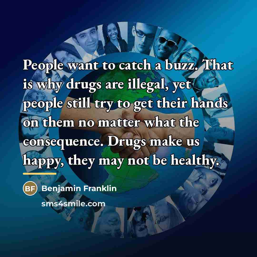 “People want to catch a buzz. That is why drugs…” quote by Benjamin Franklin