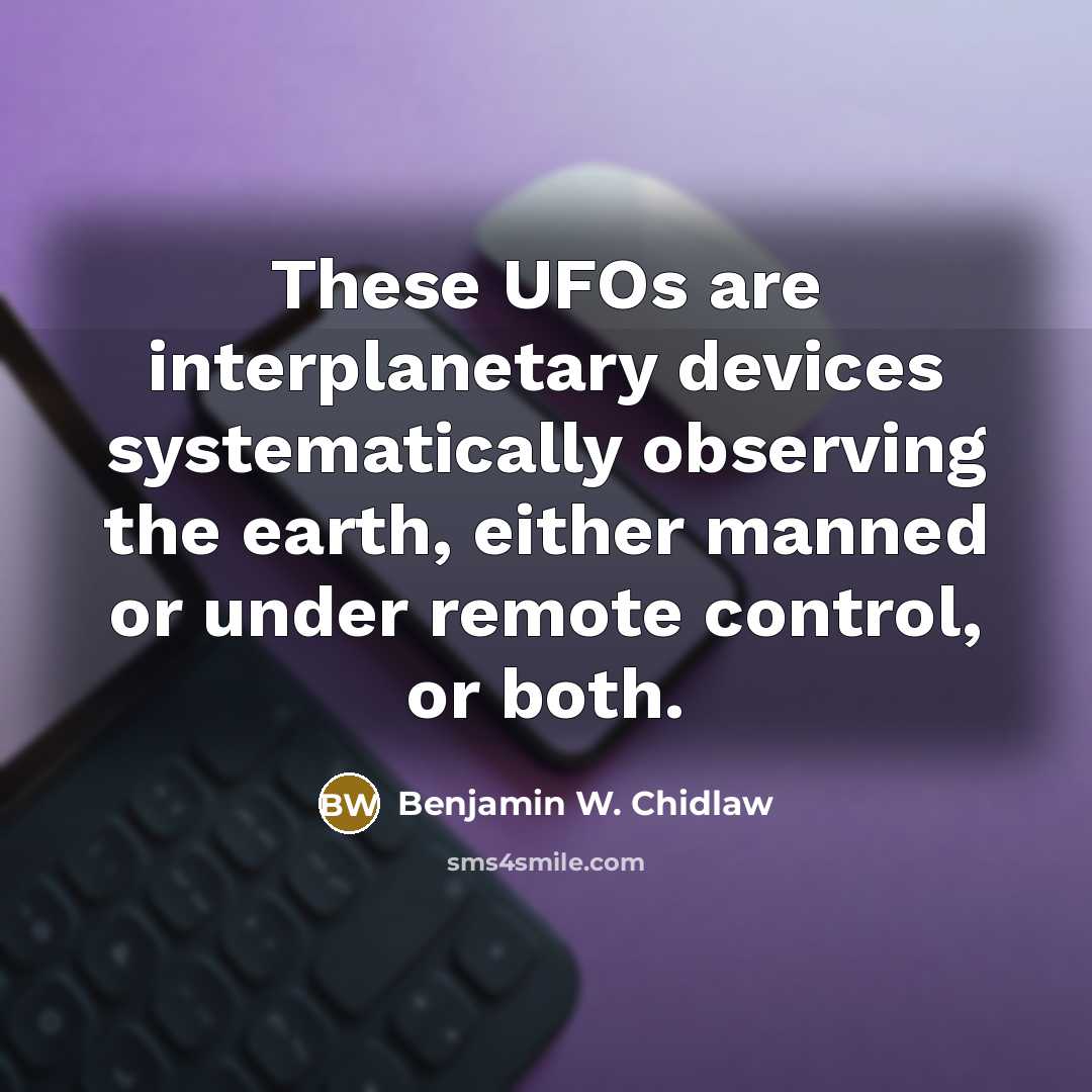 “These UFOs are interplanetary devices systematically observing the earth, either…” quote by Benjamin W. Chidlaw