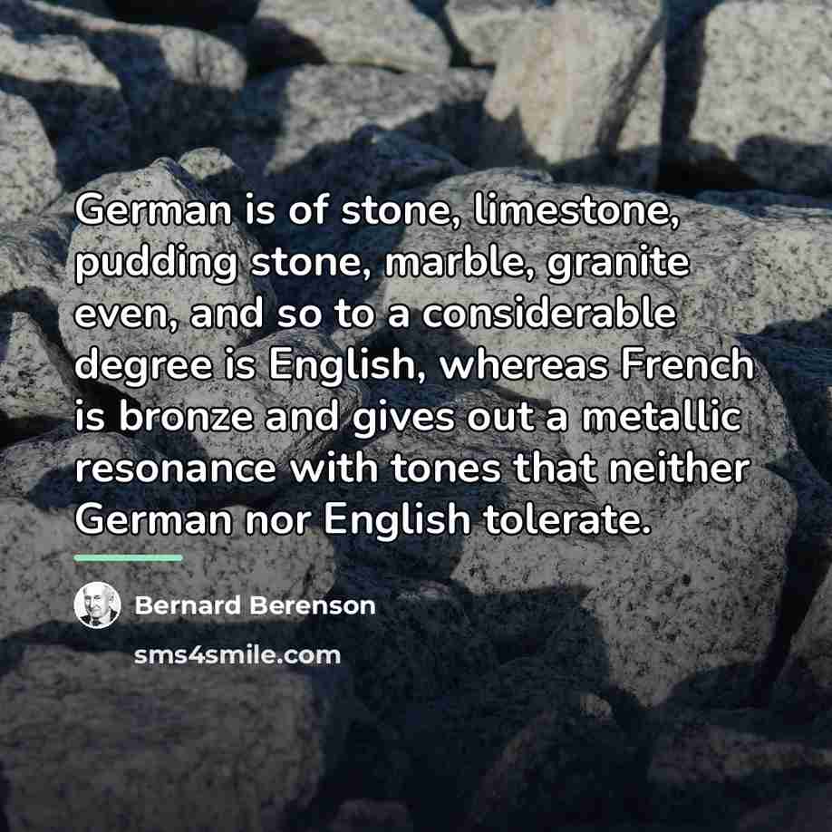 “German is of stone, limestone, pudding stone, marble, granite even,…” quote by Bernard Berenson