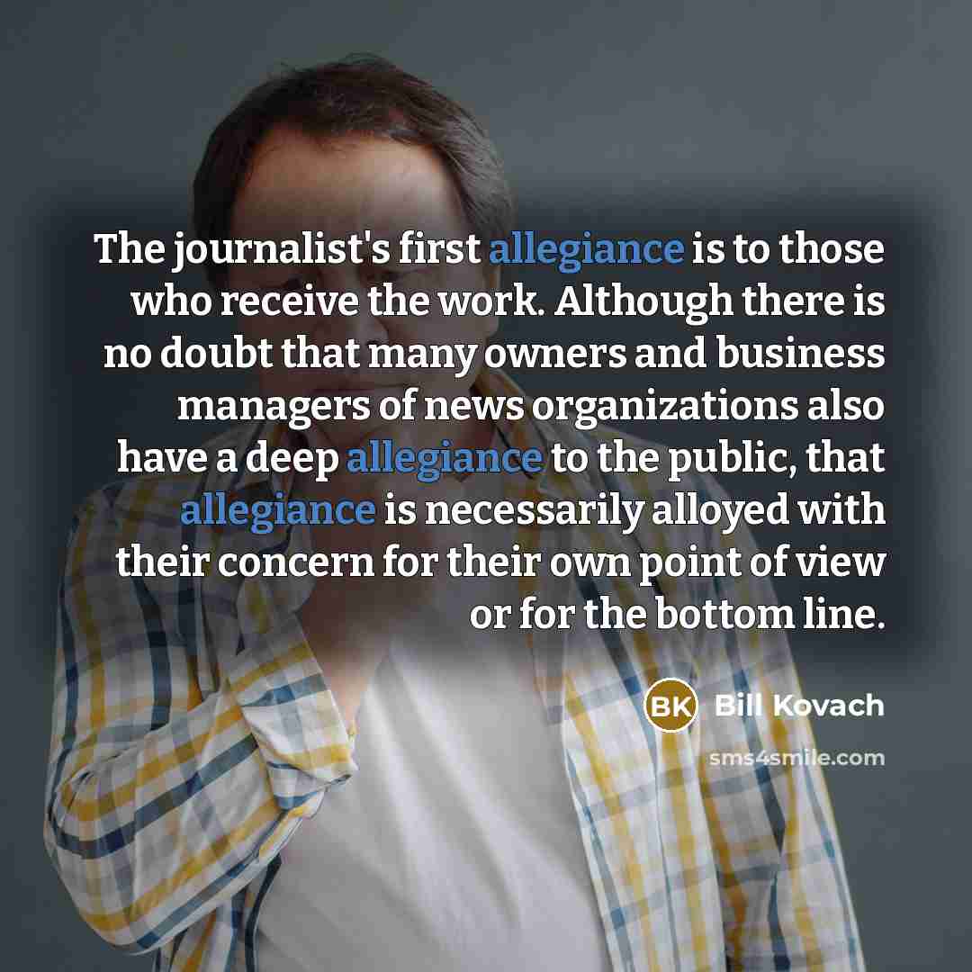 “The journalist's first allegiance is to those who receive the…” quote by Bill Kovach