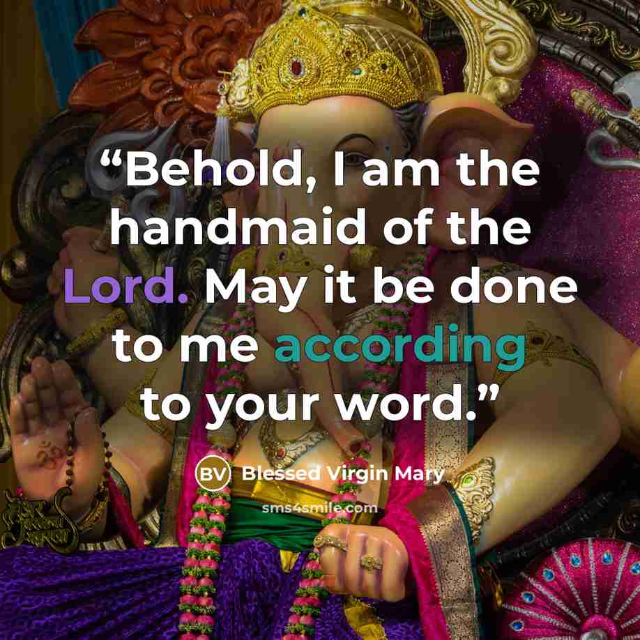 “Behold, I am the handmaid of the Lord. May it be done to me according to your word.” quote by Blessed Virgin Mary